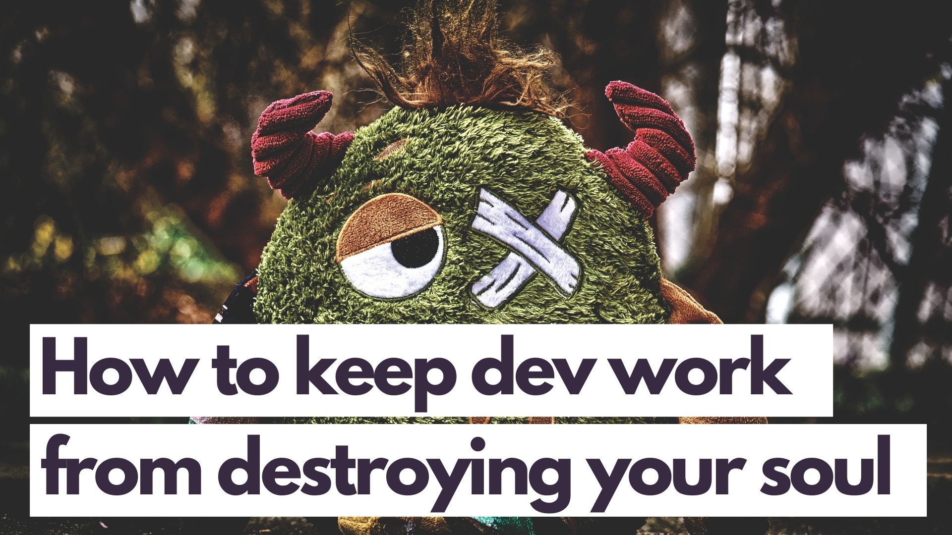 Don't Let Dev Work Destroy Your Soul